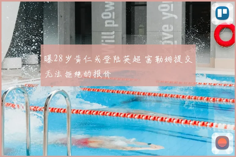 曝28岁黄仁或登陆英超 富勒姆提交无法拒绝的报价